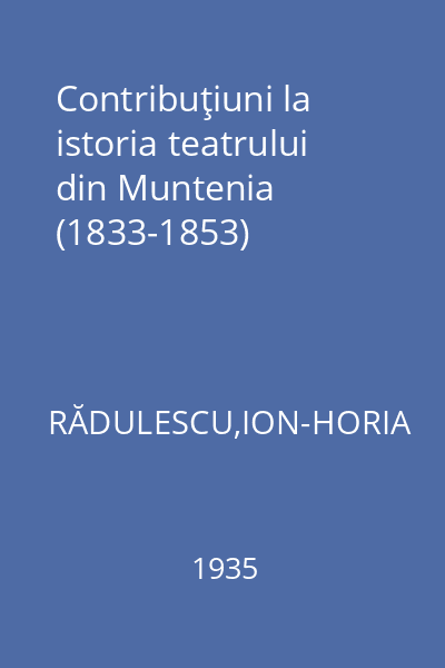 Contribuţiuni la istoria teatrului din Muntenia (1833-1853)