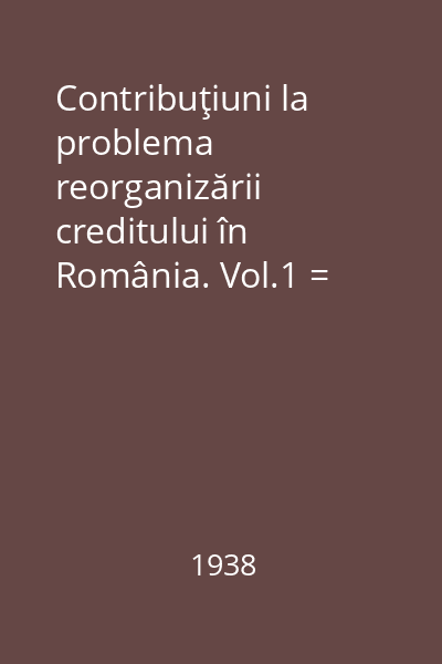 Contribuţiuni la problema reorganizării creditului în România. Vol.1 = Creditul pentru agricultori / Creditul pentru meşteşugari : Biblioteca Monetară, Economică şi Financiară