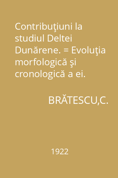 Contribuţiuni la studiul Deltei Dunărene. = Evoluţia morfologică şi cronologică a ei.
