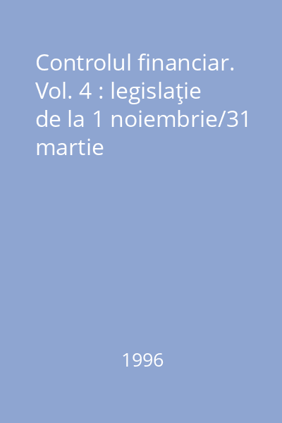 Controlul financiar. Vol. 4 : legislaţie de la 1 noiembrie/31 martie