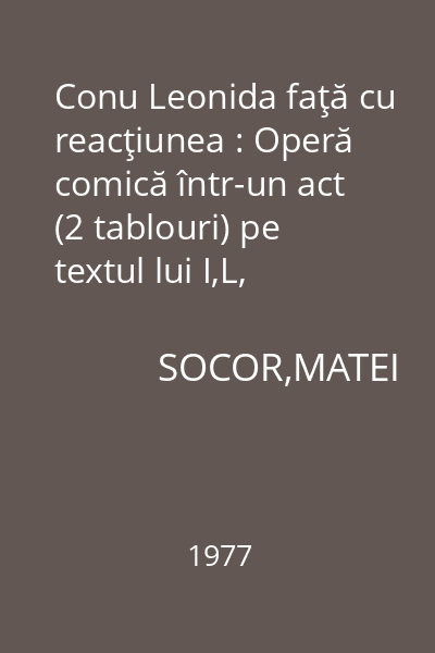 Conu Leonida faţă cu reacţiunea : Operă comică într-un act (2 tablouri) pe textul lui I,L, Caragiale