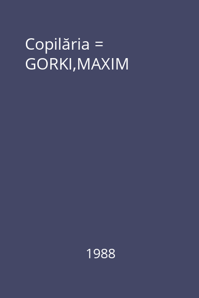 Copilăria = GORKI,MAXIM