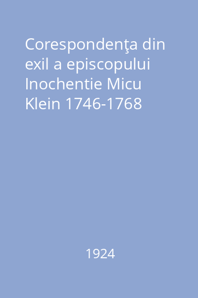 Corespondenţa din exil a episcopului Inochentie Micu Klein 1746-1768