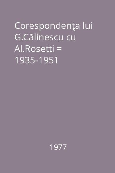 Corespondenţa lui G.Călinescu cu Al.Rosetti = 1935-1951