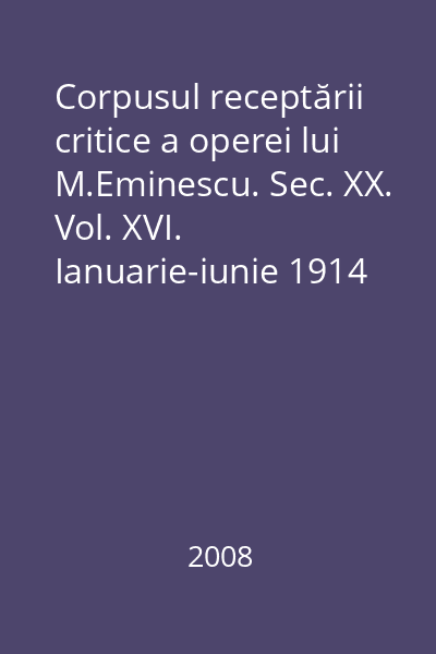 Corpusul receptării critice a operei lui M.Eminescu. Sec. XX. Vol. XVI. Ianuarie-iunie 1914