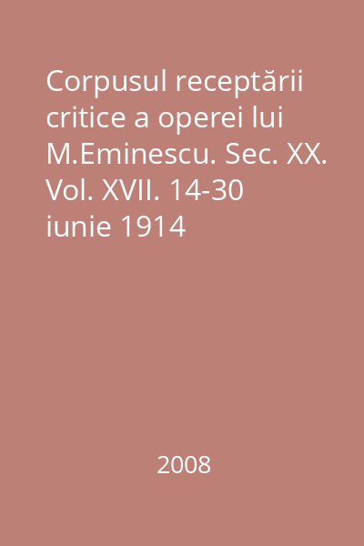 Corpusul receptării critice a operei lui M.Eminescu. Sec. XX. Vol. XVII. 14-30 iunie 1914
