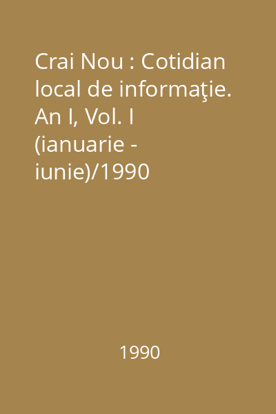 Crai Nou : Cotidian local de informaţie. An I, Vol. I (ianuarie - iunie)/1990