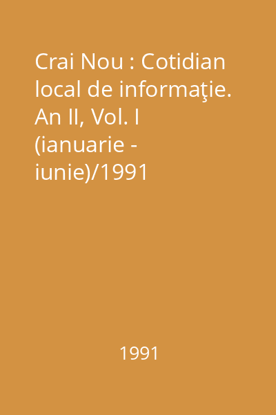 Crai Nou : Cotidian local de informaţie. An II, Vol. I (ianuarie - iunie)/1991