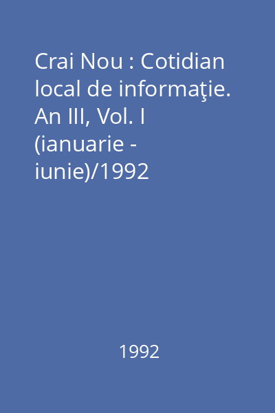 Crai Nou : Cotidian local de informaţie. An III, Vol. I (ianuarie - iunie)/1992