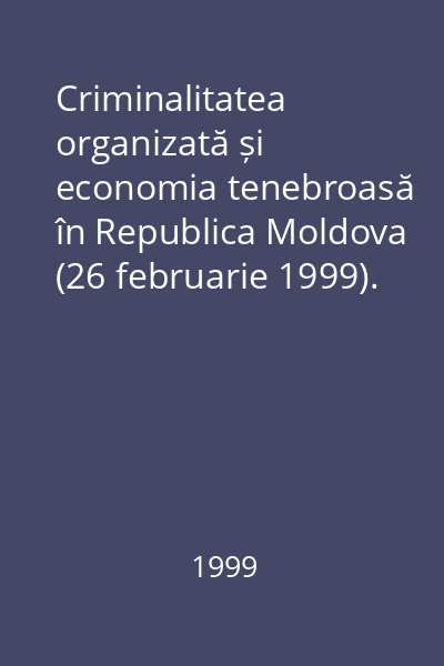 Criminalitatea organizată și economia tenebroasă în Republica Moldova (26 februarie 1999). Conferința științifico-practică republicană