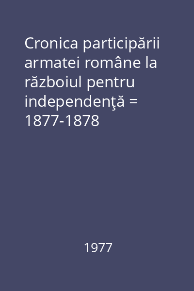 Cronica participării armatei române la războiul pentru independenţă = 1877-1878