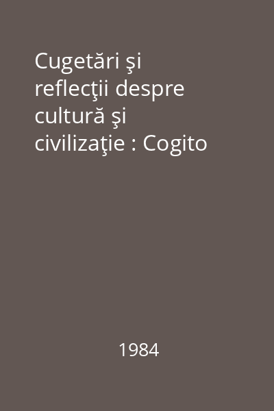Cugetări şi reflecţii despre cultură şi civilizaţie : Cogito