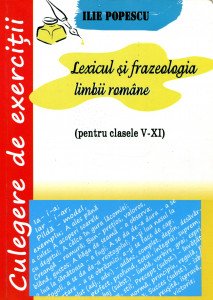 Culegere de exerciţii la lexicul şi frazeologia limbii române (pentru clasele V-XI)