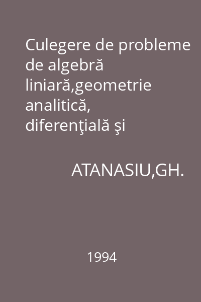 Culegere de probleme de algebră liniară,geometrie analitică, diferenţială şi ecuaţii diferenţiale : Matematică -fizică -automatică