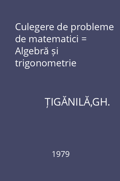 Culegere de probleme de matematici = Algebră și trigonometrie