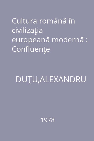 Cultura română în civilizaţia europeană modernă : Confluenţe
