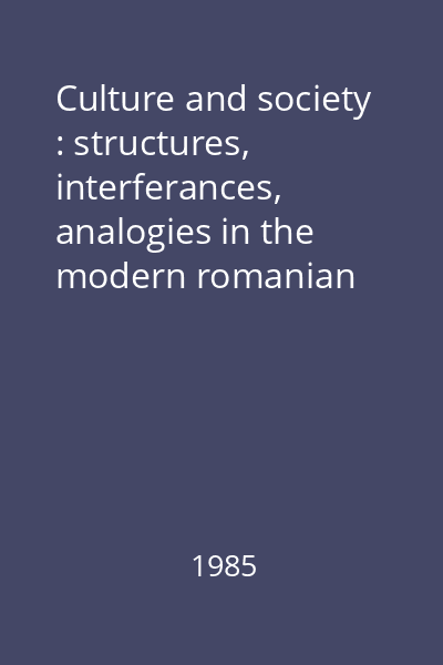 Culture and society : structures, interferances, analogies in the modern romanian history : On Behalf of the "A.D. Xenopol" Institute of History and Archeology of Iaşi for the 16th International Congress of Historical Sciences (Stuttgart 1985)