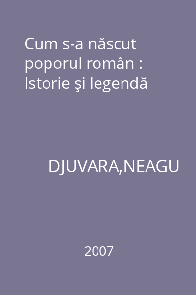 Cum s-a născut poporul român : Istorie şi legendă