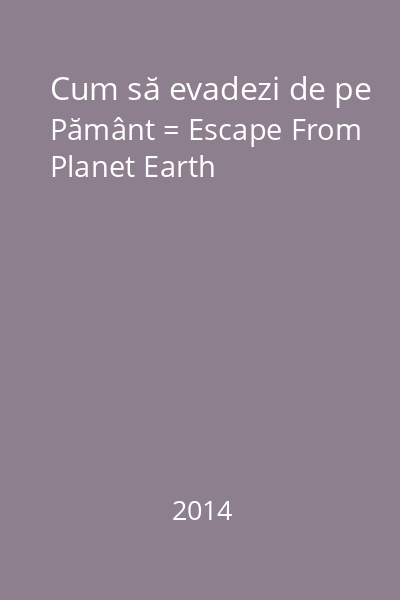 Cum să evadezi de pe Pământ = Escape From Planet Earth