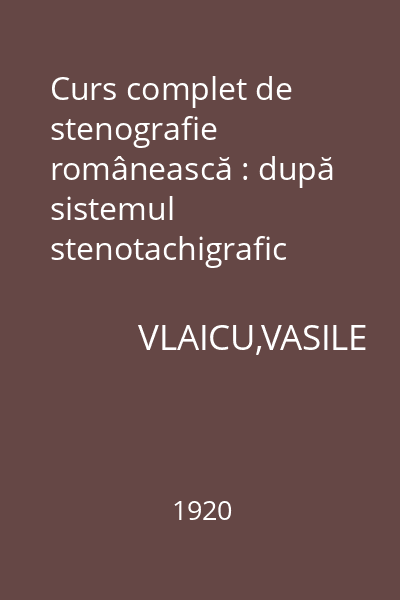 Curs complet de stenografie românească : după sistemul stenotachigrafic pentru toate şcoalele secundare, comerciale, etc. şi pentru privaţi