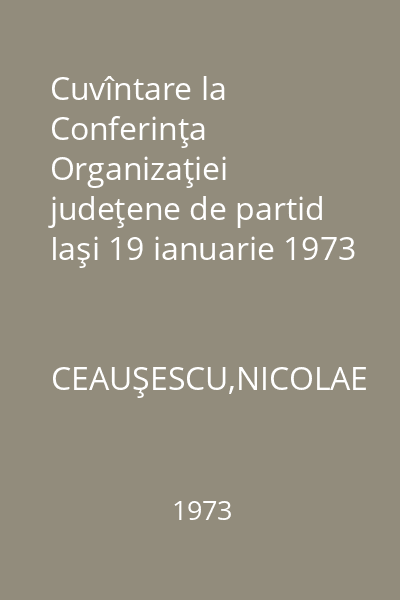 Cuvîntare la Conferinţa Organizaţiei judeţene de partid Iaşi 19 ianuarie 1973