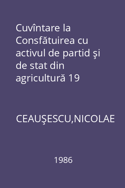 Cuvîntare la Consfătuirea cu activul de partid şi de stat din agricultură 19 august 1986