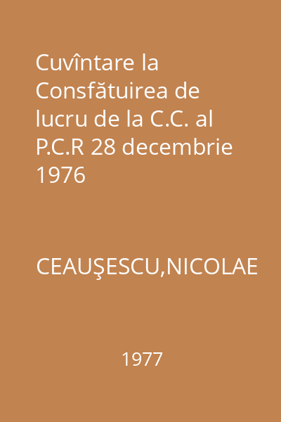 Cuvîntare la Consfătuirea de lucru de la C.C. al P.C.R 28 decembrie 1976