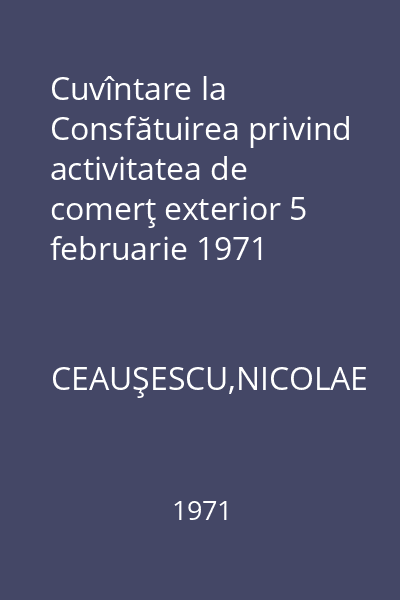 Cuvîntare la Consfătuirea privind activitatea de comerţ exterior 5 februarie 1971