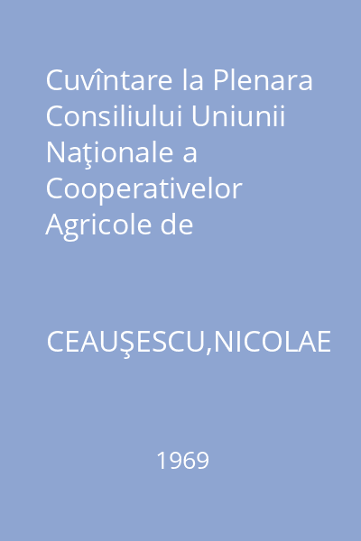 Cuvîntare la Plenara Consiliului Uniunii Naţionale a Cooperativelor Agricole de Producţie 28 ianuarie 1969