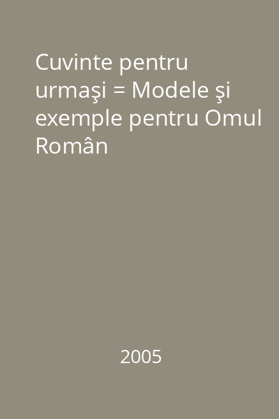 Cuvinte pentru urmaşi = Modele şi exemple pentru Omul Român