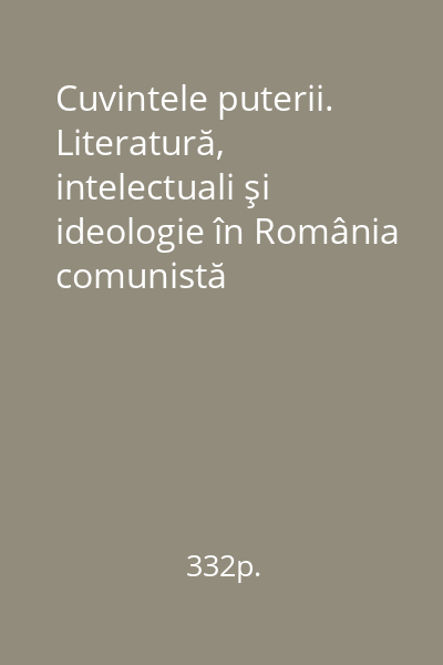 Cuvintele puterii. Literatură, intelectuali şi ideologie în România comunistă