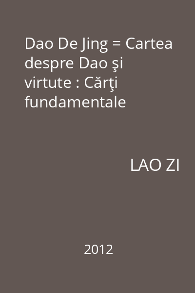 Dao De Jing = Cartea despre Dao şi virtute : Cărţi fundamentale