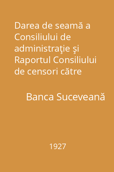 Darea de seamă a Consiliului de administraţie şi Raportul Consiliului de censori către Adunarea generală ordinară a acţionarilor din 11 aprilie 1927 : Banca Suceveană S.A.