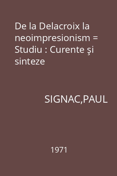 De la Delacroix la neoimpresionism = Studiu : Curente şi sinteze