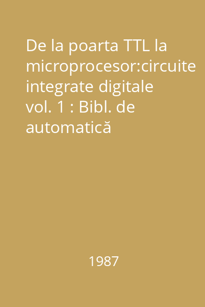 De la poarta TTL la microprocesor:circuite integrate digitale vol. 1 : Bibl. de automatică