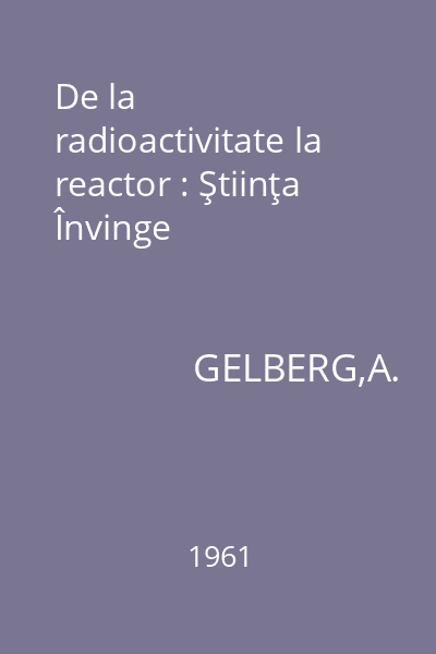 De la radioactivitate la reactor : Ştiinţa Învinge