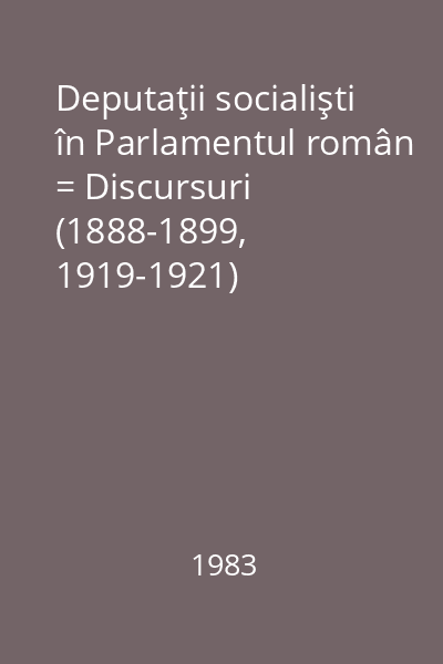 Deputaţii socialişti în Parlamentul român = Discursuri (1888-1899, 1919-1921)