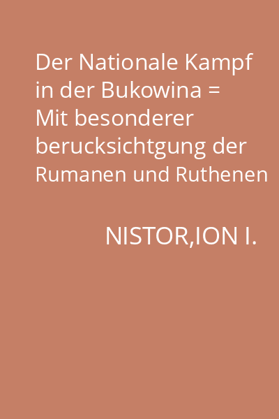 Der Nationale Kampf in der Bukowina = Mit besonderer berucksichtgung der Rumanen und Ruthenen historisch Beleuchtet