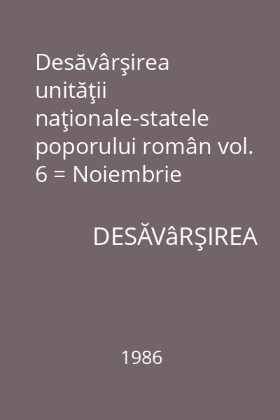 Desăvârşirea unităţii naţionale-statele poporului român vol. 6 = Noiembrie 1919-ianuarie 1920.