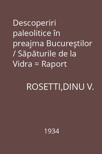 Descoperiri paleolitice în preajma Bucureştilor / Săpăturile de la Vidra = Raport preliminar : Publicaţiile Muzeului Municipiului Bucureşti