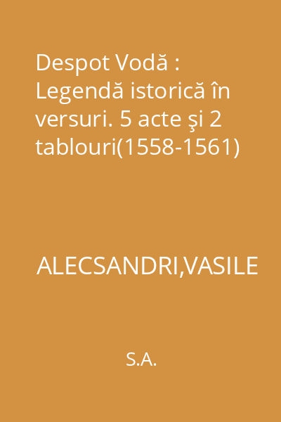 Despot Vodă : Legendă istorică în versuri. 5 acte şi 2 tablouri(1558-1561)