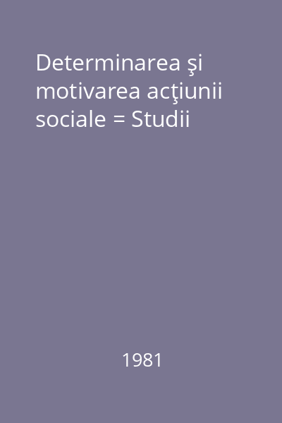 Determinarea şi motivarea acţiunii sociale = Studii