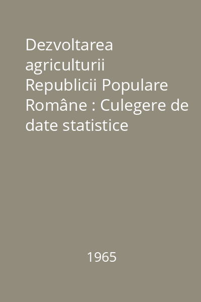 Dezvoltarea agriculturii Republicii Populare Române : Culegere de date statistice