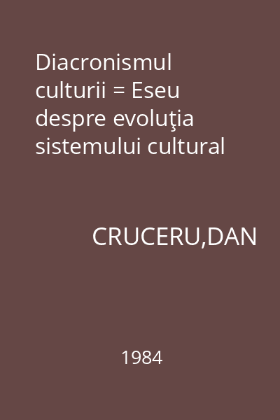 Diacronismul culturii = Eseu despre evoluţia sistemului cultural