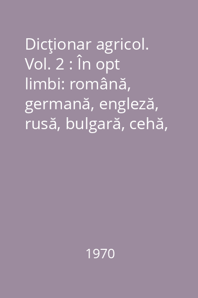 Dicţionar agricol. Vol. 2 : În opt limbi: română, germană, engleză, rusă, bulgară, cehă, polonă, maghiară