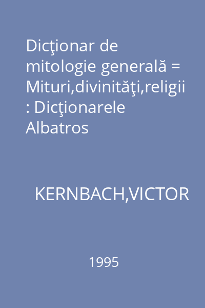 Dicţionar de mitologie generală = Mituri,divinităţi,religii : Dicţionarele Albatros