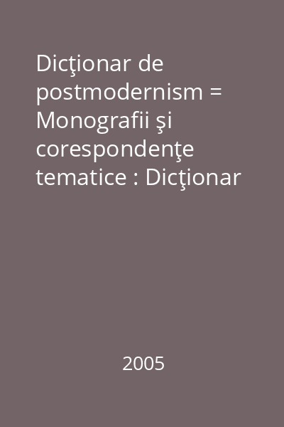 Dicţionar de postmodernism = Monografii şi corespondenţe tematice : Dicţionar