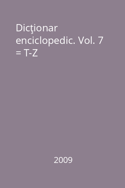 Dicţionar enciclopedic. Vol. 7 = T-Z