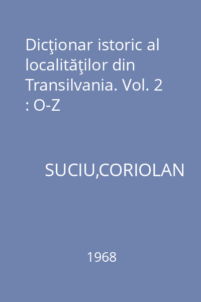 Dicţionar istoric al localităţilor din Transilvania. Vol. 2 : O-Z