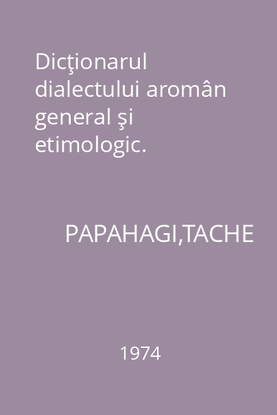 Dicţionarul dialectului aromân general şi etimologic.